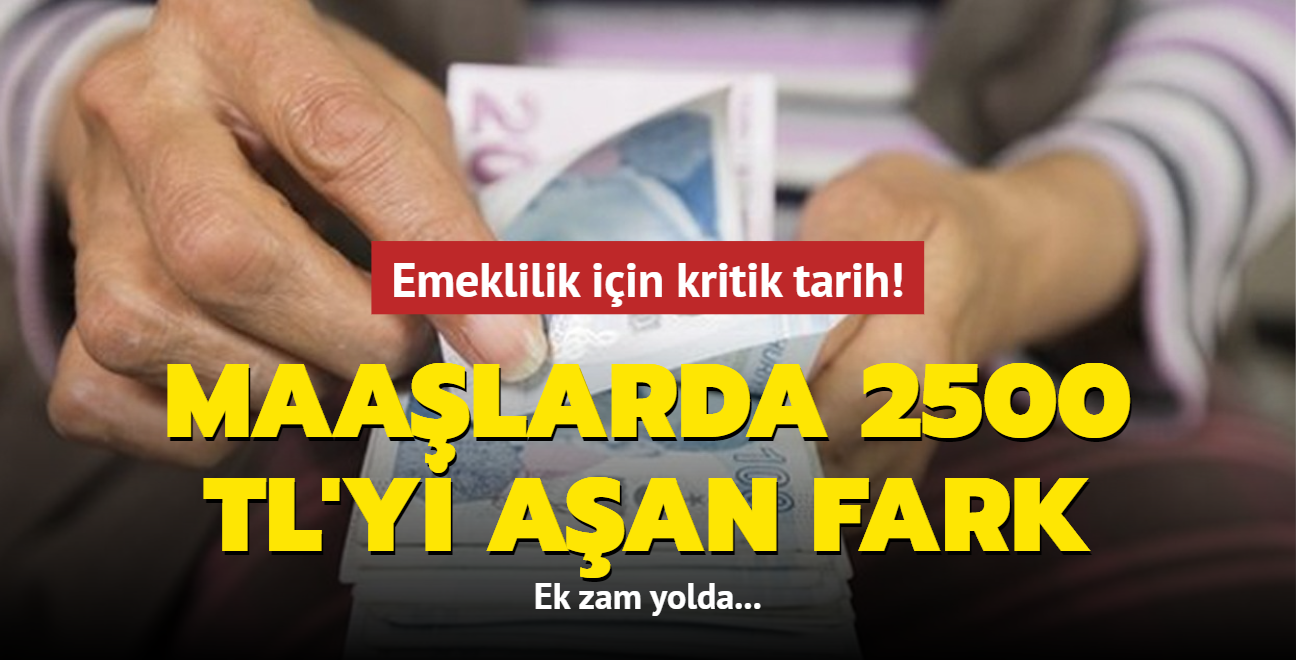 Emeklilik iin kritik tarih: Maalarda 2500 TL'yi aan fark... Ek zam yolda