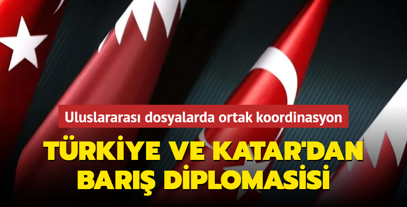 Trkiye ve Katar'dan bar diplomasisi... Uluslararas dosyalarda ortak koordinasyon