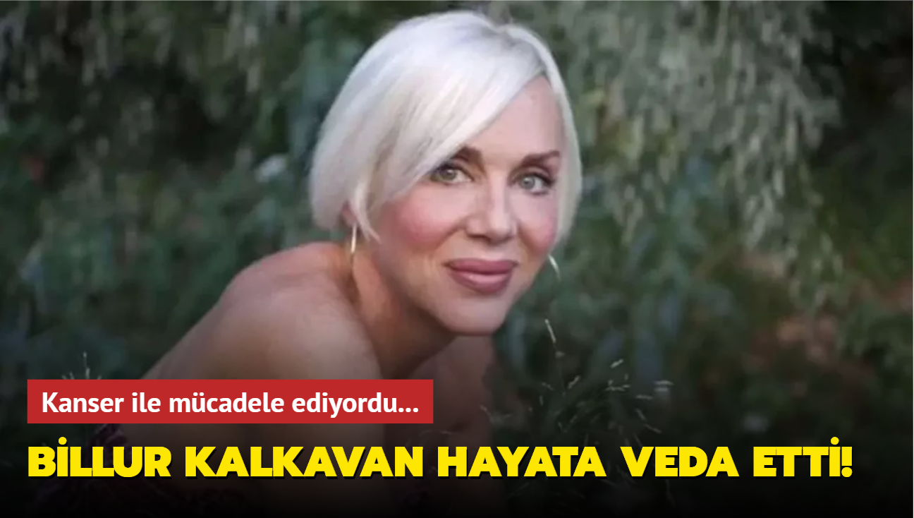 Kanser ile mcadele ediyordu... Billur Kalkavan hayatn kaybetti!