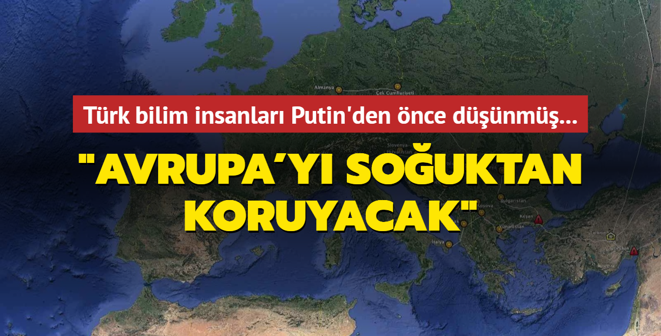 Trk bilim insanlar Putin'den nce dnm... "Avrupa'y kn souktan koruyacak"