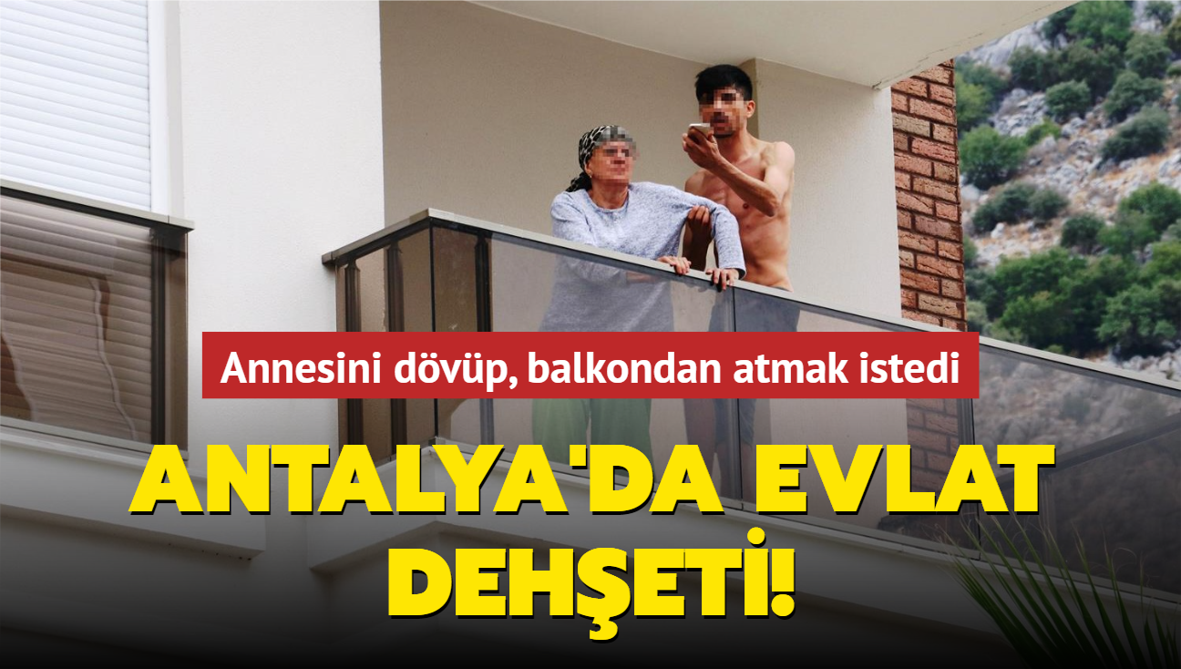 Antalya'da evlat deheti... Annesini dvp, balkondan atmak istedi