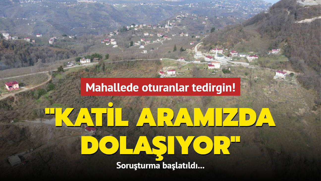 Mahallede oturanlar tedirgin: Katil aramzda dolayor... Soruturma balatld