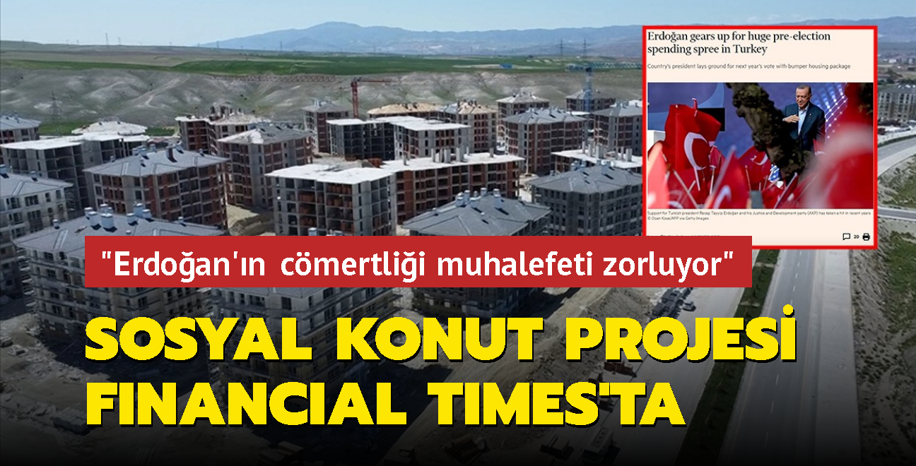 En byk sosyal konut projesi, Financial Times'ta... "Erdoan'n cmertlii muhalefeti zorluyor"