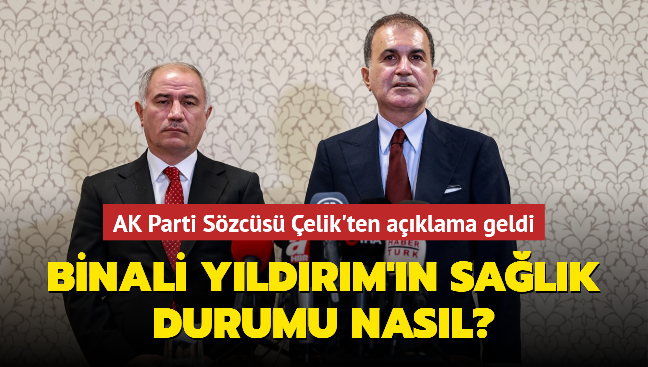 AK Parti Szcs elik'ten aklama geldi! Binali Yldrm'n salk durumu nasl"