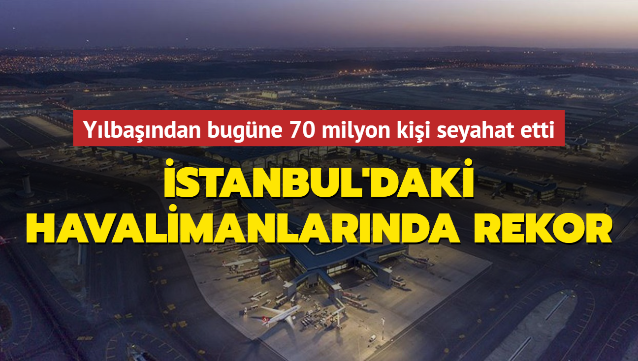 stanbul'daki havalimanlar rekor krd... Ylbandan bugne 70 milyon kii seyahat etti