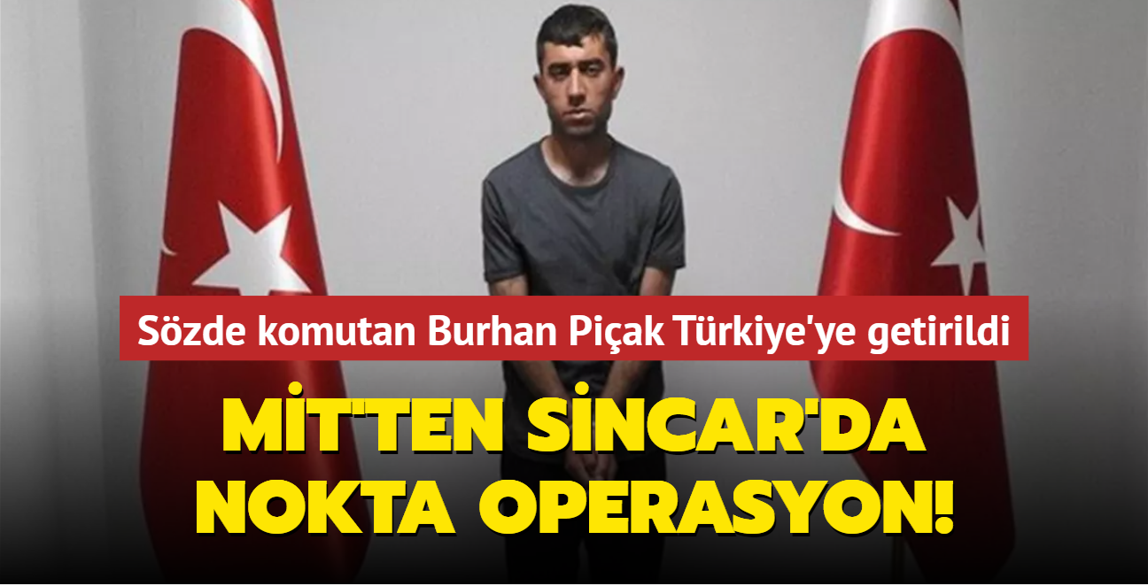 MT'ten Sincar'da nokta operasyon! Szde komutan Burhan Piak Trkiye'ye getirildi