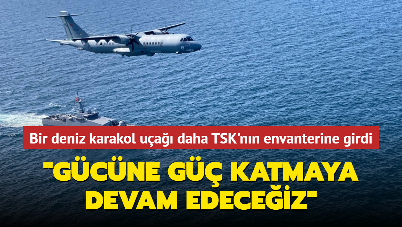 Deniz karakol uaklarndan beincisi TSK'nn envanterine girdi... "Gcne g katmaya devam edeceiz"