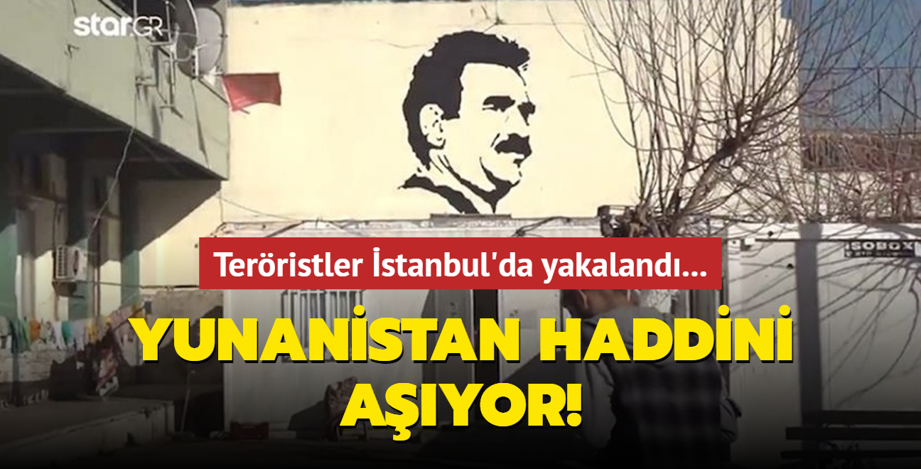 Yunanistan haddini ayor! Terristler stanbul'da yakaland