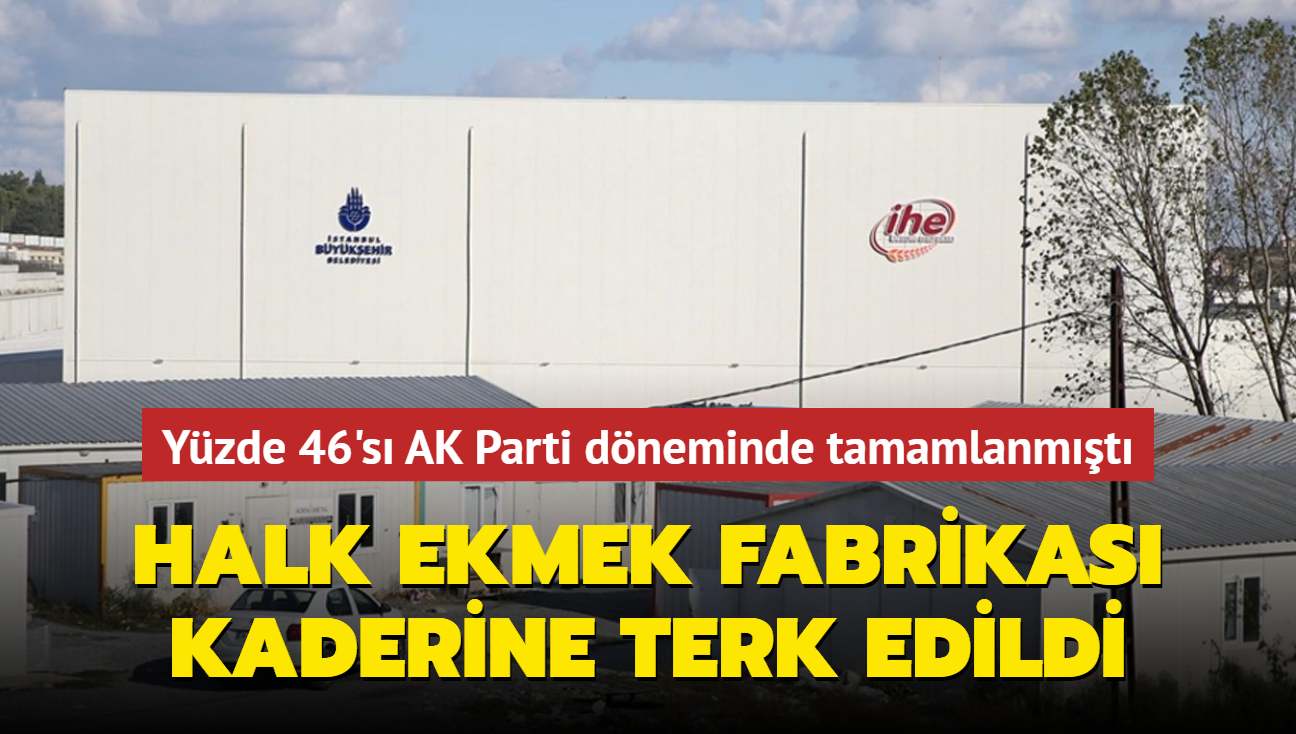 Yzde 46's AK Parti dneminde tamamlanmt... Halk ekmek fabrikas kaderine terk edildi