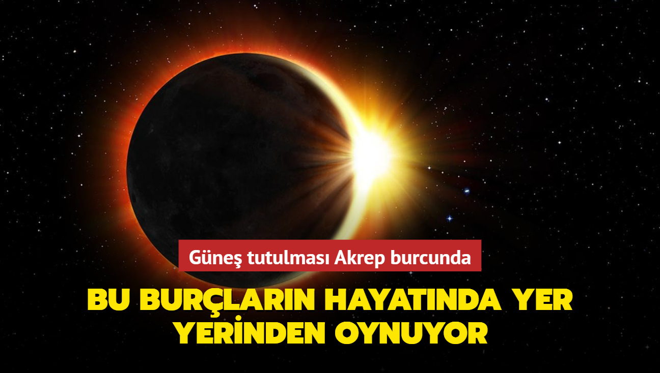 Gne tutulmas Akrep burcunda! Bu burlarn hayatnda yer yerinden oynuyor, yeni ev ve yeni ak kapda