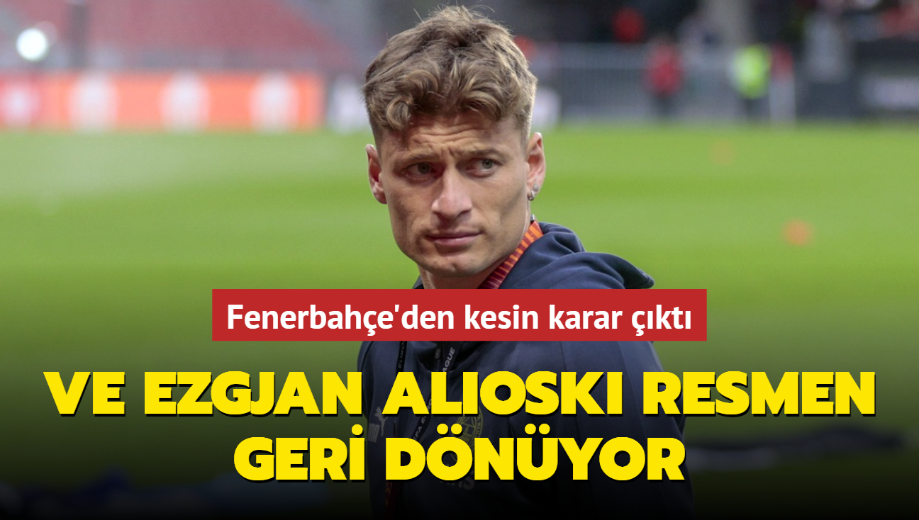 Ve Ezgjan Alioski resmen geri dnyor! Kesin karar verildi