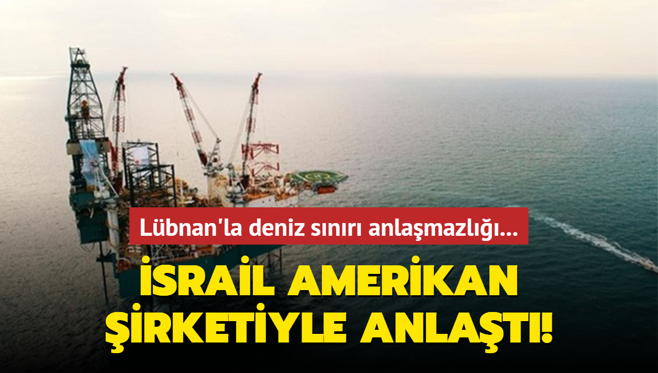 Lbnan'la deniz snr anlamazl... srail Amerikan irketiyle anlat!