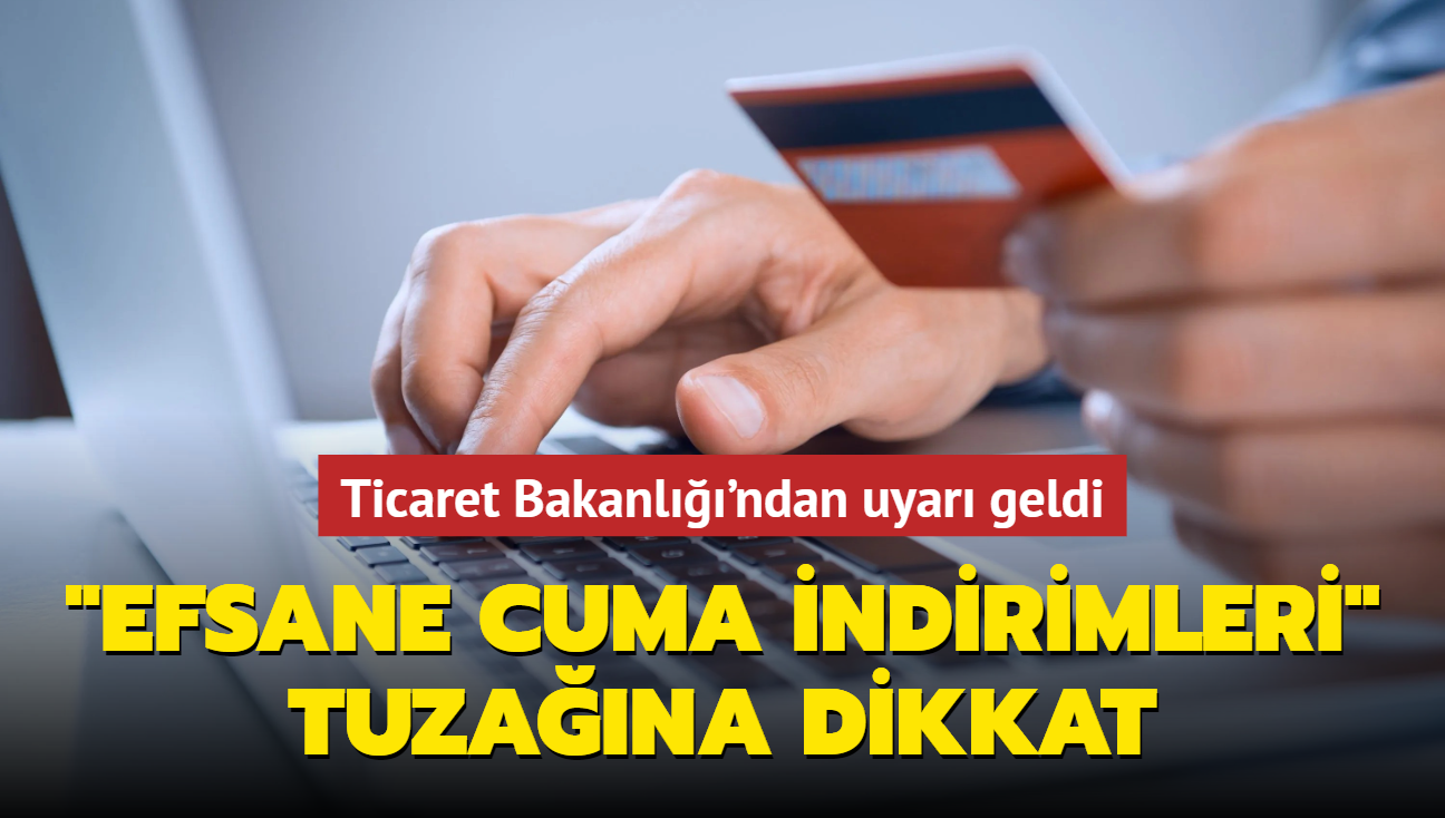 Efsane Cuma ndirimleri tuzana dikkat! Ticaret Bakanl'ndan uyar geldi