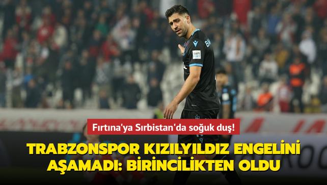 Frtna'ya Srbistan'da souk du! Trabzonspor, Kzlyldz'a boyun edi: Liderlik frsatn tepti