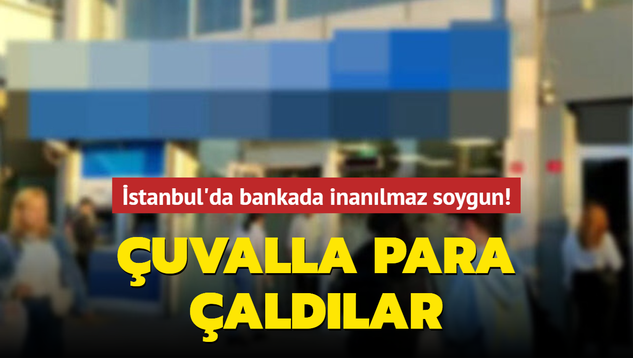 stanbul'da bankada inanlmaz soygun! uvalla para aldlar