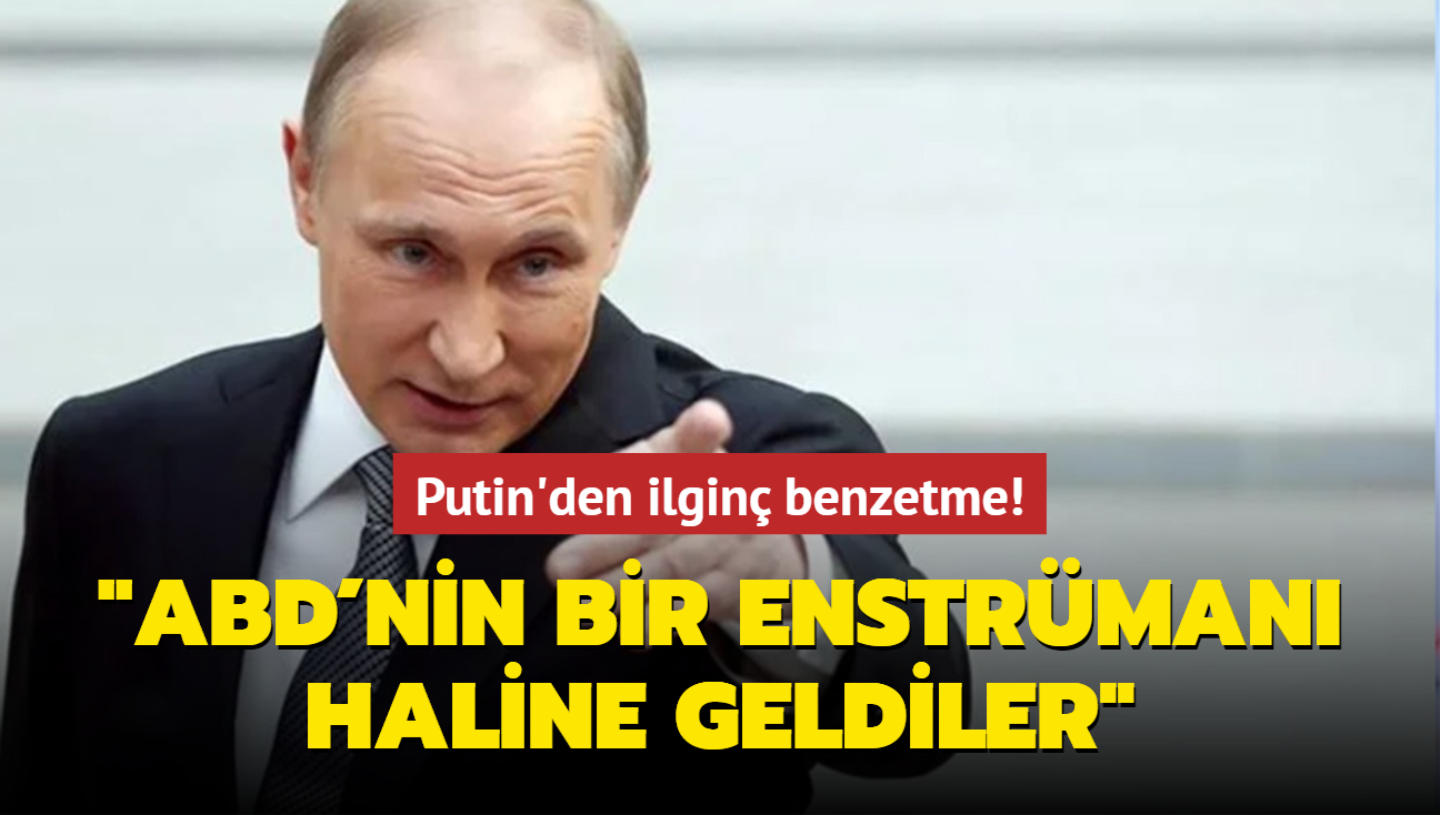 Putin'den ilgin benzetme: ABD'nin bir enstrman haline geldiler