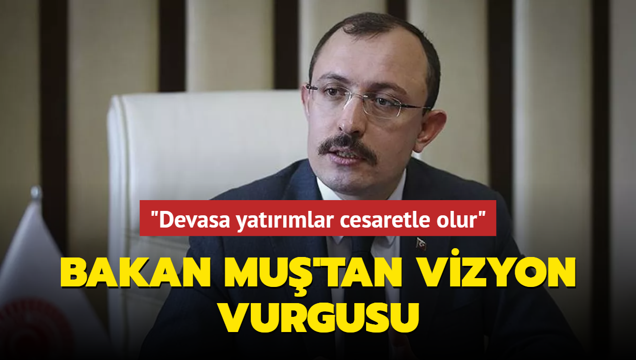 "Devasa yatrmlar cesaretle olur"... Bakan Mu'tan vizyon vurgusu