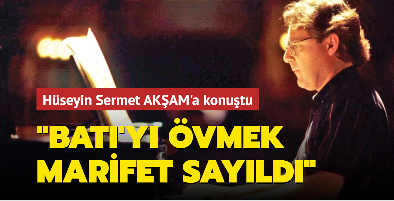 Hseyin Sermet AKAM'a konutu: "Bat'y vmek marifet sayld"