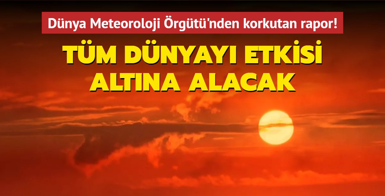 Dnya Meteoroloji rgt'nden korkutan rapor! Tm dnyay etkisi altna alacak