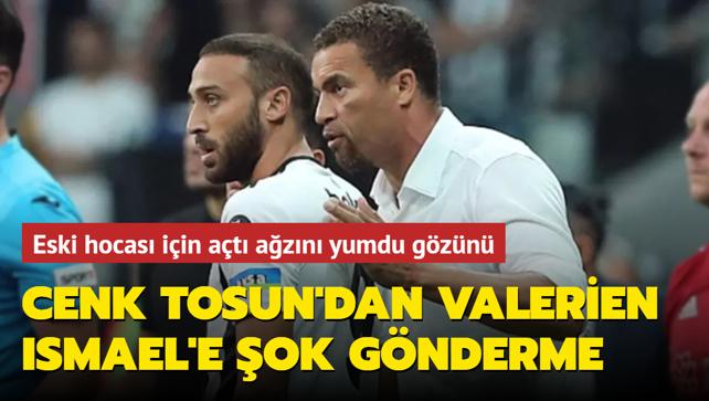 Cenk Tosun'dan Valerien Ismael'e gnderme: 'Hak etmitim...'