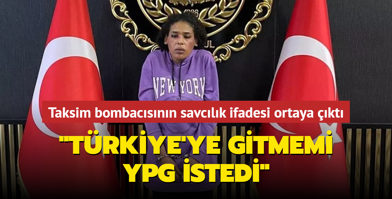 Taksim bombacsnn savclk ifadesi ortaya kt... "Trkiye'ye gitmemi YPG istedi"