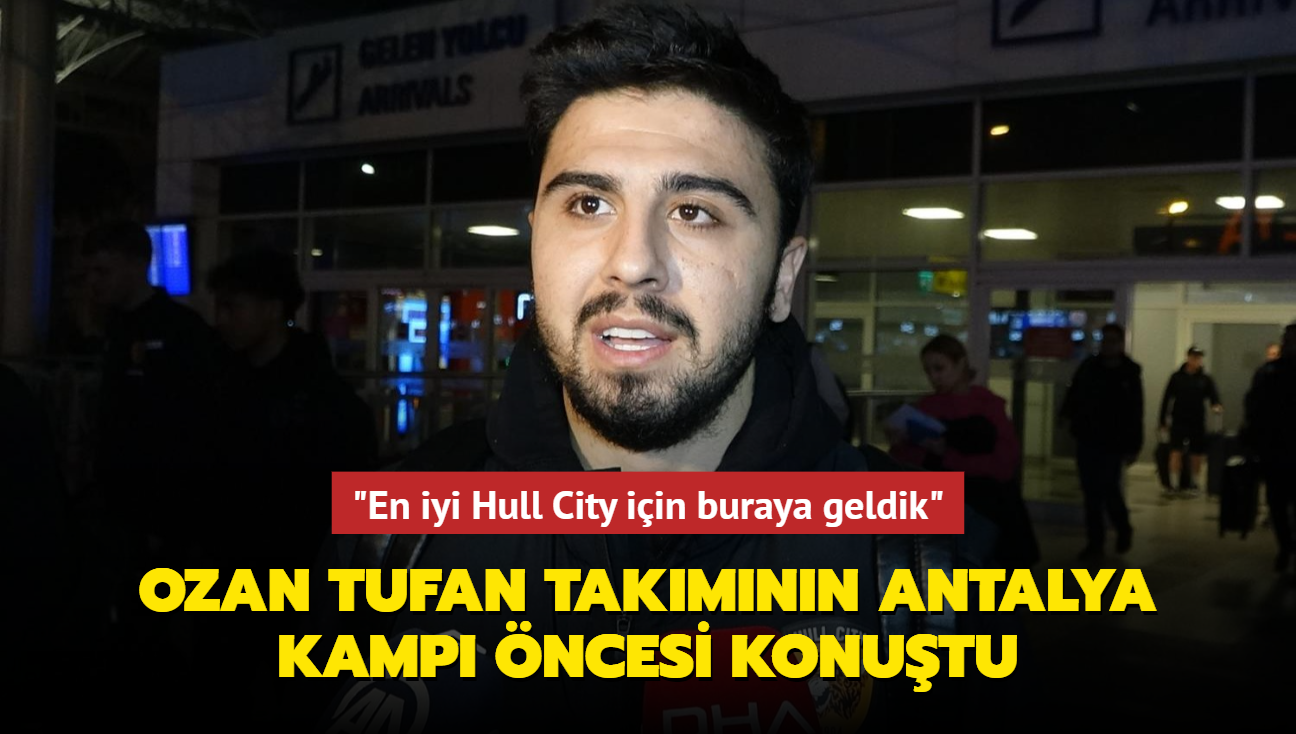 Ozan Tufan takmnn Antalya kamp ncesi konutu: "En iyi Hull City iin buraya geldik"