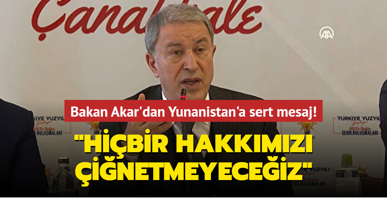 Bakan Akar'dan Yunanistan'a sert mesaj: Hibir hakkmz inetmeyeceiz 