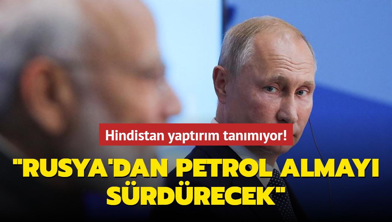 Hindistan yaptrm tanmyor!.. "Rusya'dan petrol almay srdrecek"