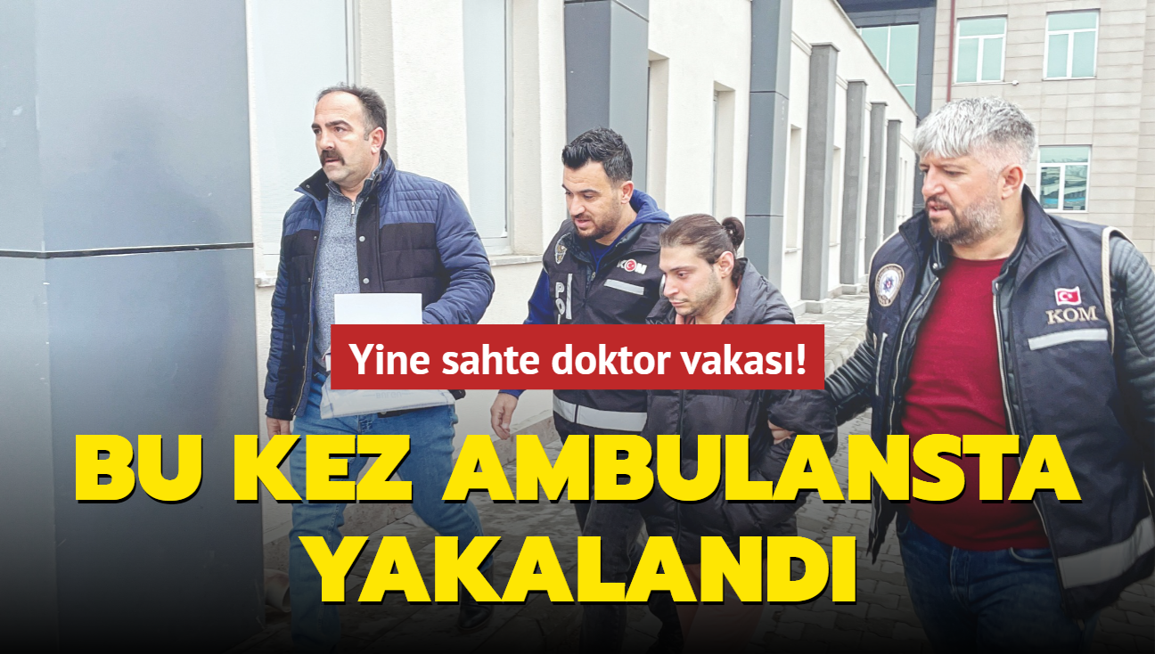 Yine sahte doktor vakas! Bu kez ambulansta yakaland