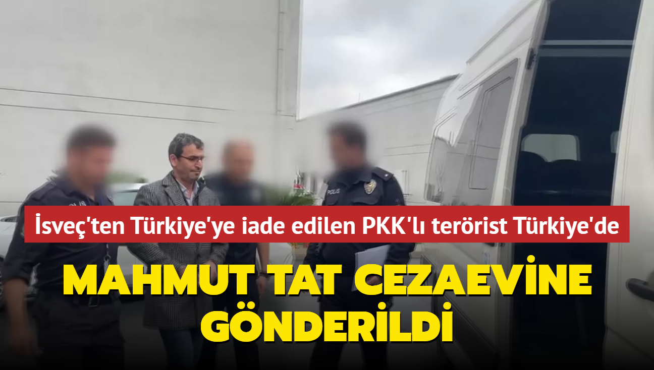 sve'ten Trkiye'ye iade edilen PKK'l terrist Mahmut Tat cezaevine gnderildi