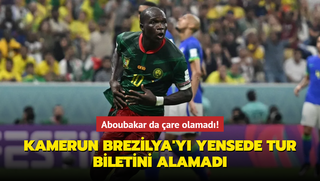 Vincent Aboubakar da are olamad! Kamerun Brezilya'y yensede tur biletini alamad