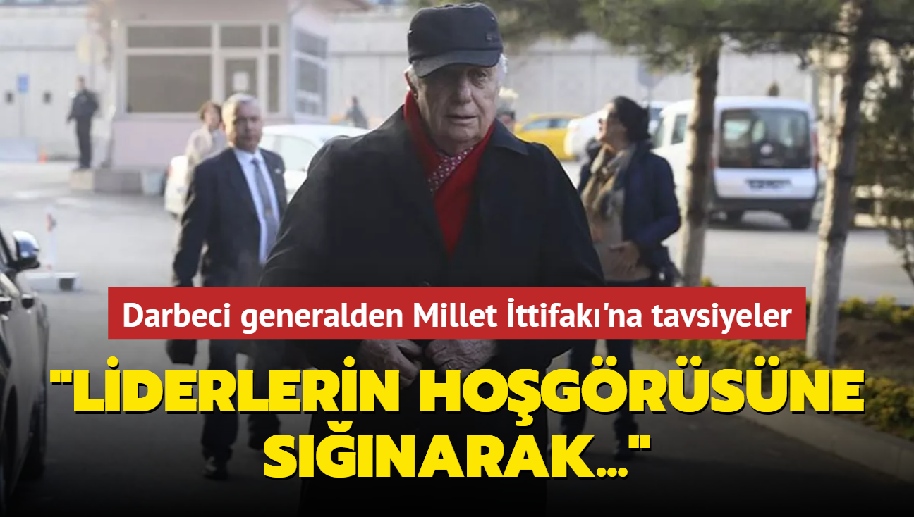 Darbeci generalden Millet ttifak'na tavsiyeler... "Liderlerin hogrsne snarak..."