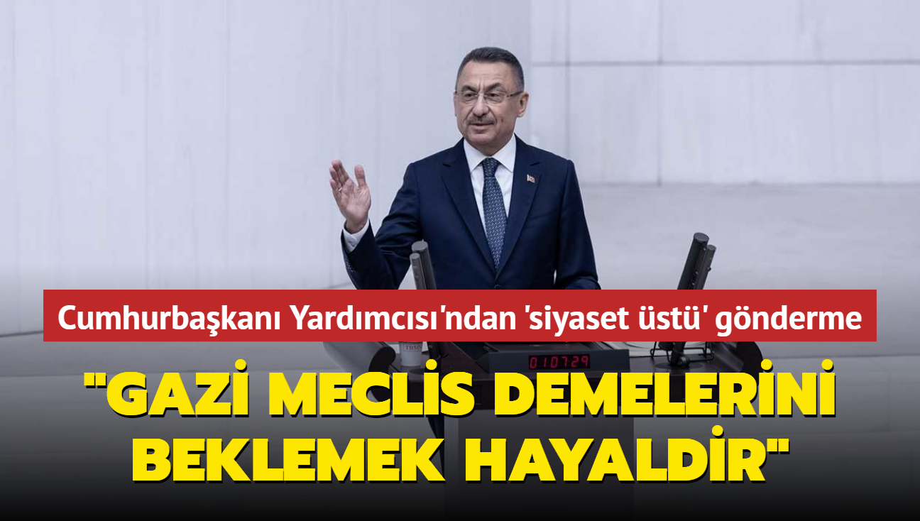 Cumhurbakan Yardmcs Oktay'dan 'siyaset st' gnderme... "Meclise  gazi meclis demelerini beklemek hayaldir"