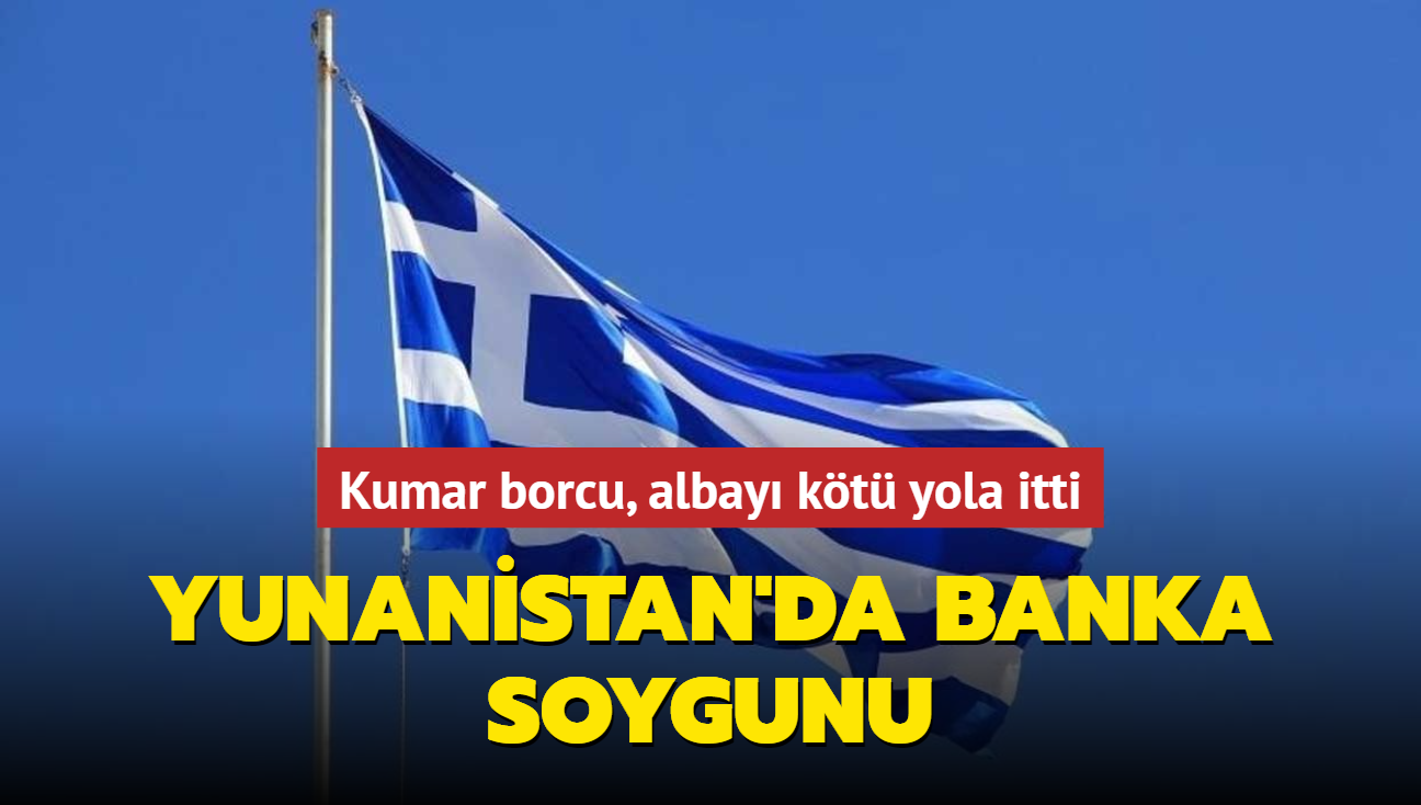 Yunanistan'da banka soygunu... Kumar borcu, albay kt yola itti