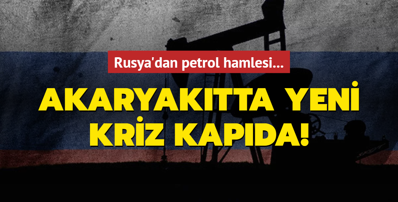 Akaryaktta yeni kriz kapda! Rusya'dan petrol hamlesi