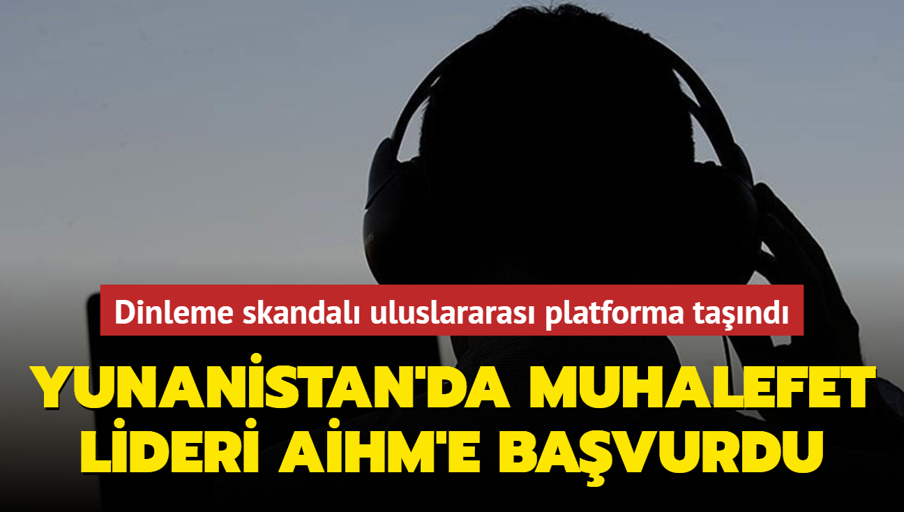 Yunanistan'da dinleme skandal uluslararas platforma tand... Muhalefet lideri AHM'e bavurdu