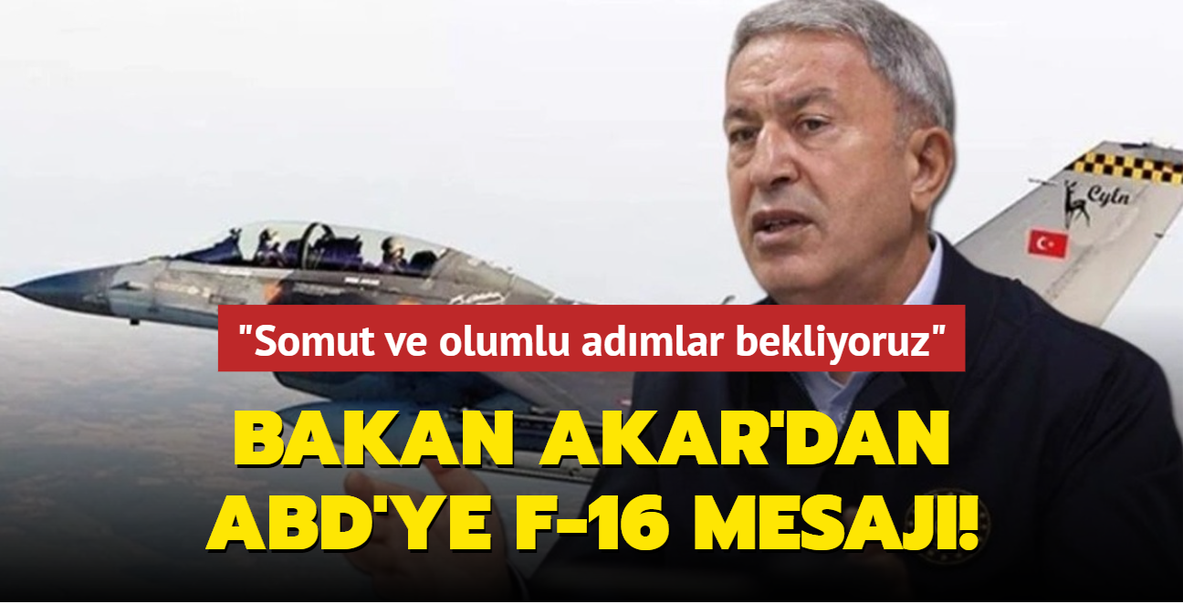 Bakan Akar'dan ABD'ye F-16 mesaj: Somut ve olumlu admlar bekliyoruz