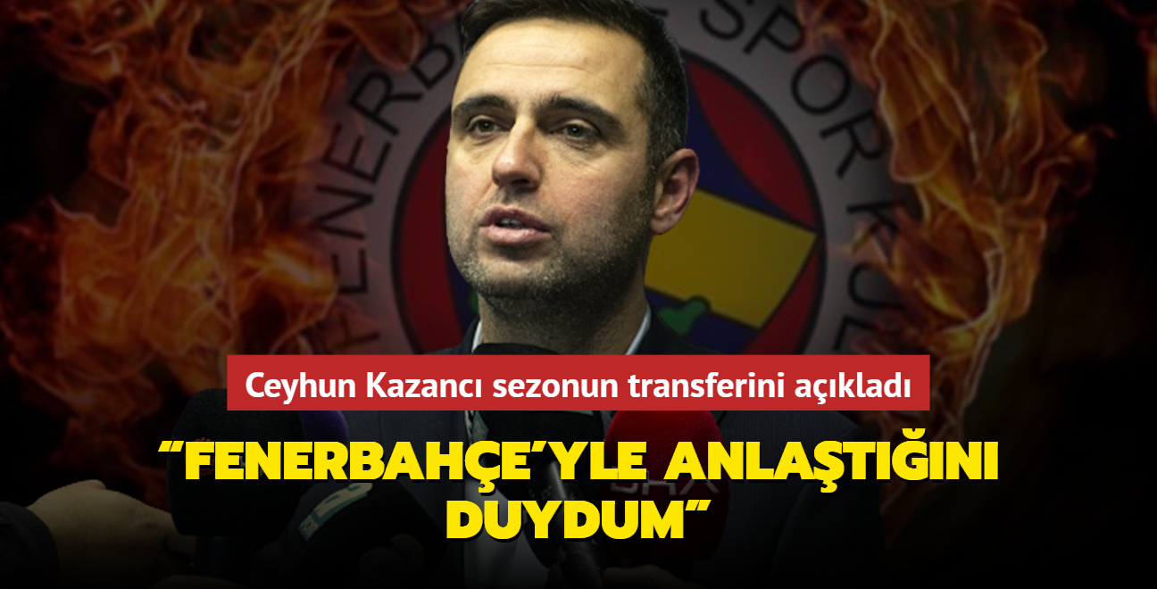 Ceyhun Kazanc Fenerbahe'yle anlatn duydum deyip sezonun transferini aklad