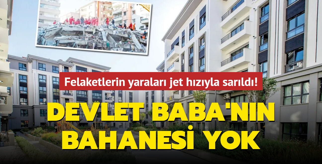 Felaketlerin yaralar jet hzyla sarld! Devlet Baba'nn bahanesi yok