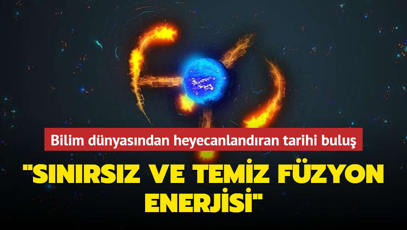 Bilim dnyasndan heyecanlandran tarihi bulu... "Snrsz ve temiz fzyon enerjisi"