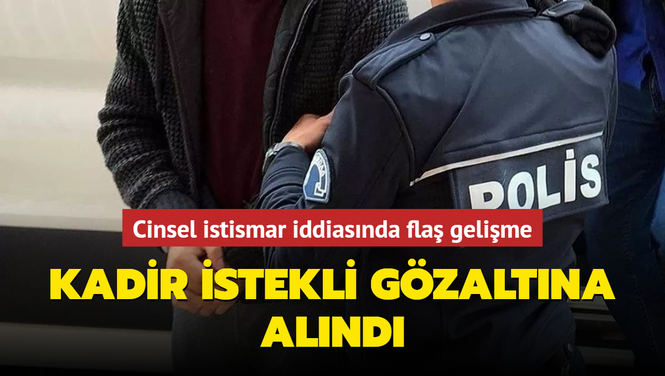 Cinsel istismar iddiasnda fla gelime... Kadir stekli gzaltna alnd