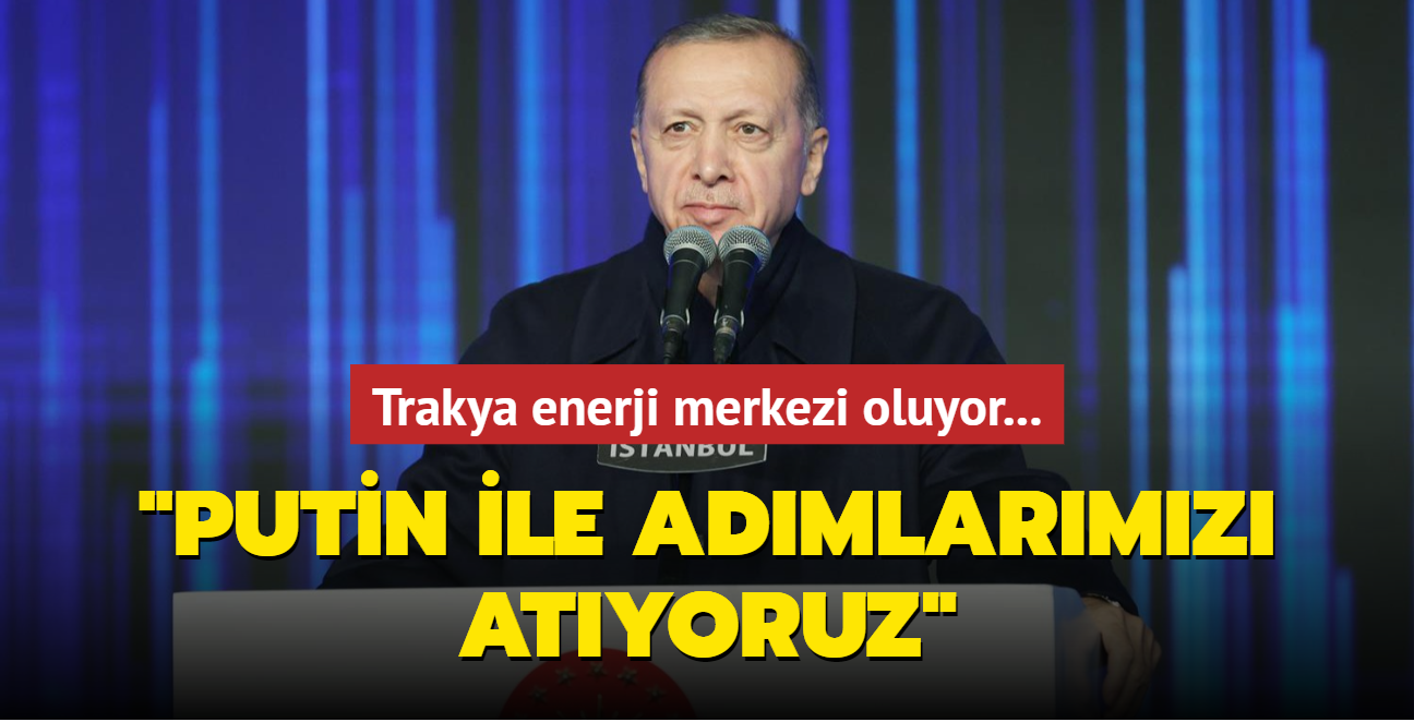 Trakya enerji merkezi oluyor... Bakan Erdoan: Putin ile grtk, admlarmz atyoruz