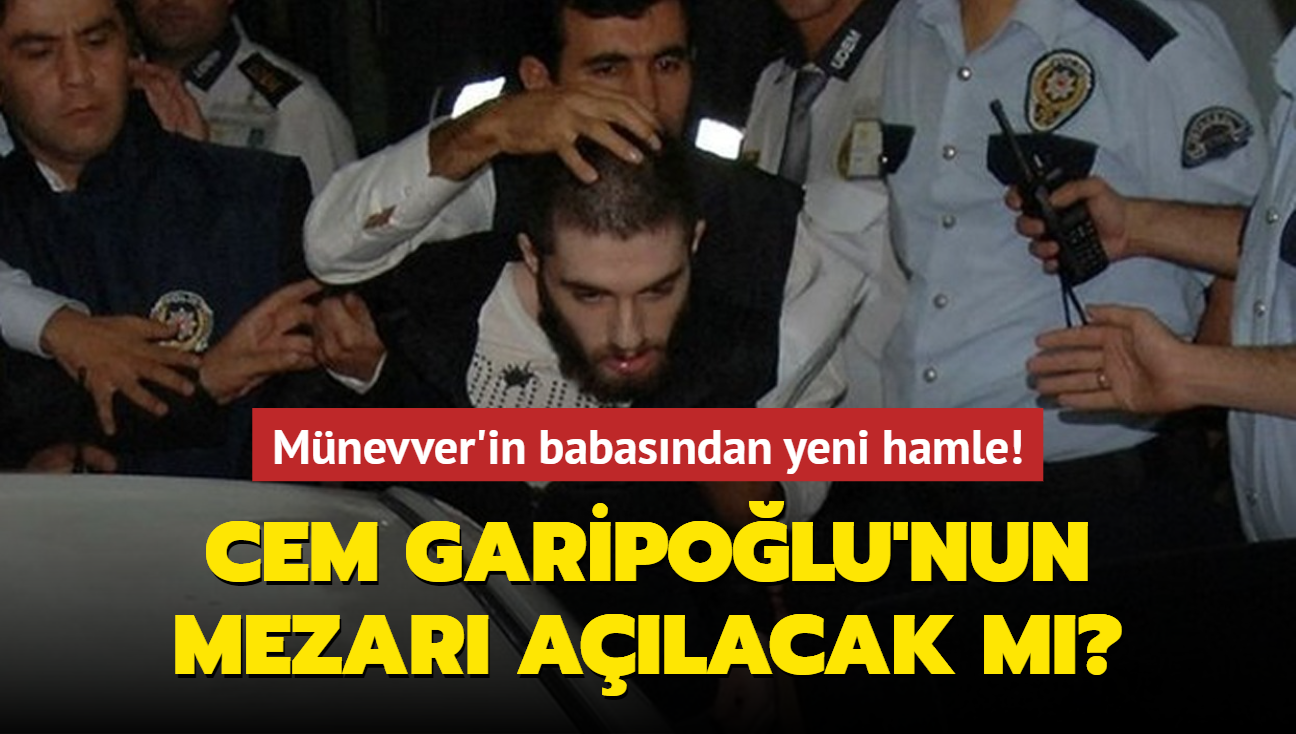 Cem Garipolu'nun mezar alacak m" Mnevver'in babasndan yeni hamle!