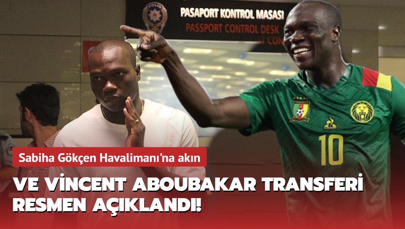 Ve Vincent Aboubakar transferi resmen akland! Sabiha Gken Havaliman'na akn