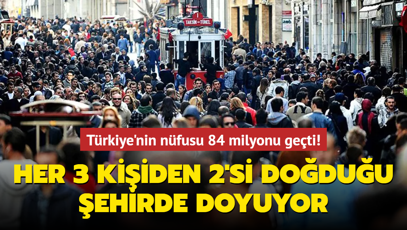 Trkiye'nin nfusu 84 milyonu geti! Her 3 kiiden 2'si doduu ehirde doyuyor