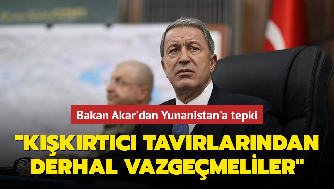 Bakan Akar'dan Yunanistan'a tepki: Kkrtc tavrlarndan derhal vazgemeliler