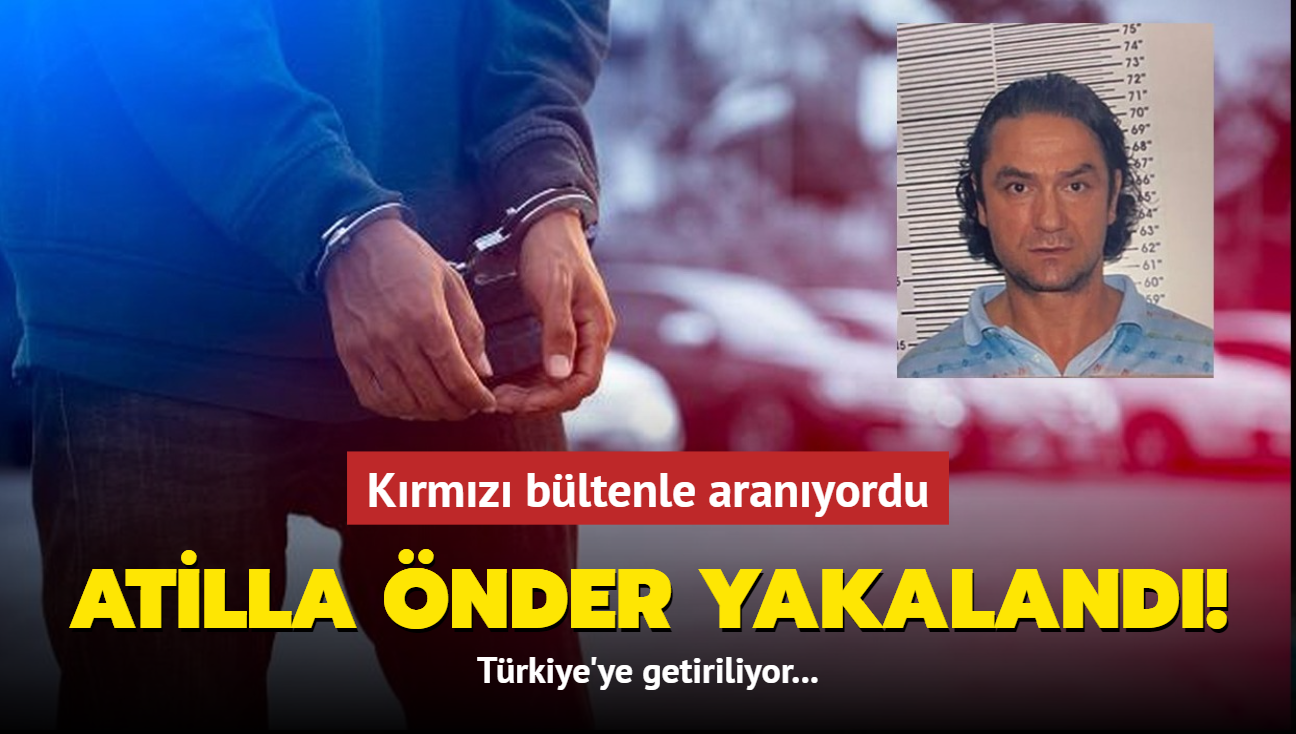 Krmz bltenle aranyordu... Atilla nder yakaland! Trkiye'ye getiriliyor