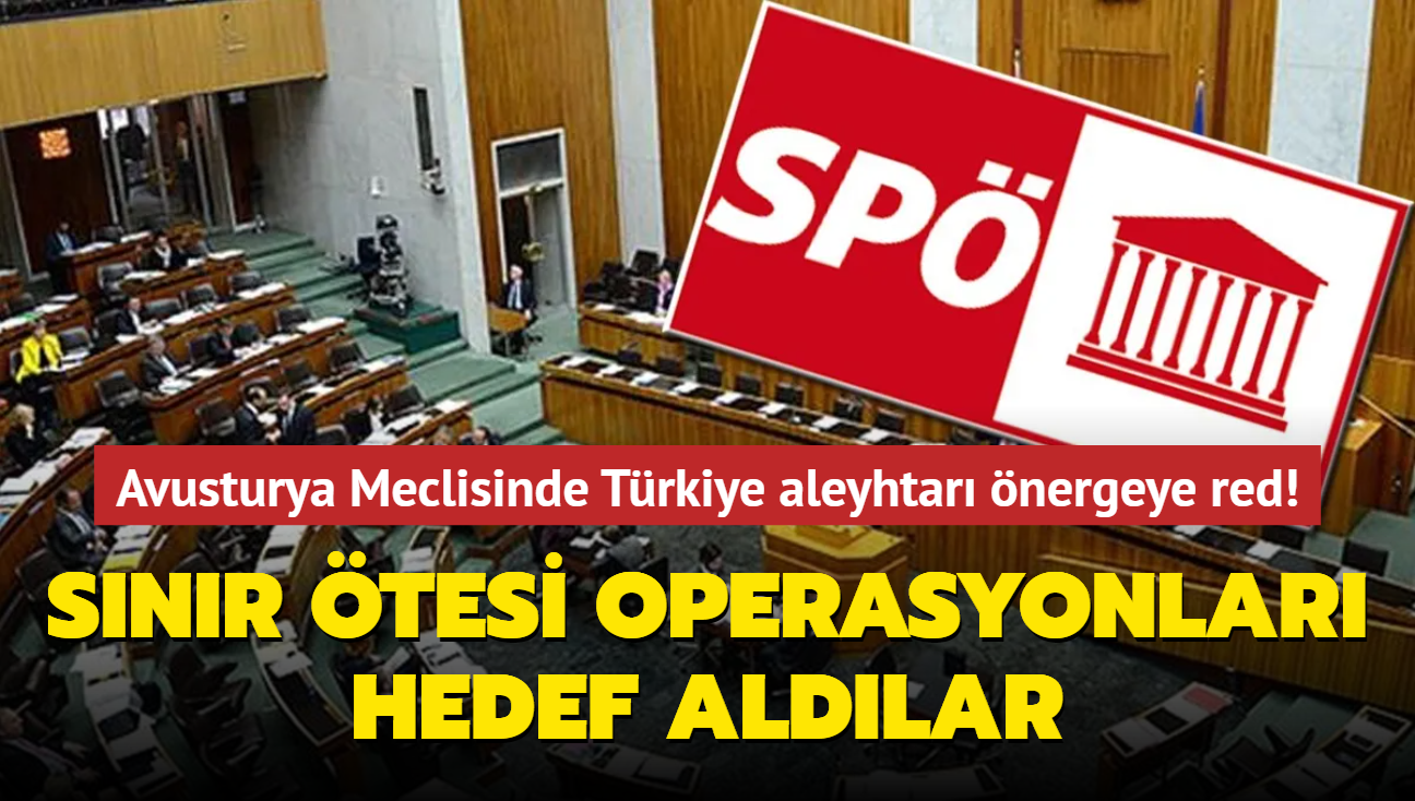 Avusturya Meclisinde Trkiye aleyhtar nergeye red! Snr tesi operasyonlar hedef aldlar