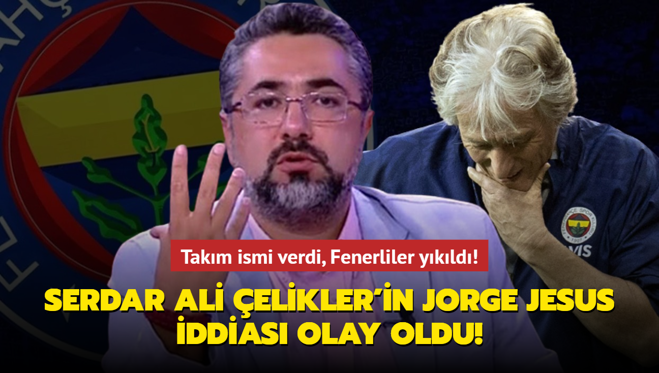 Serdar Ali elikler'in Jorge Jesus iddias olay oldu! Takm ismi verdi, Fenerliler ykld!