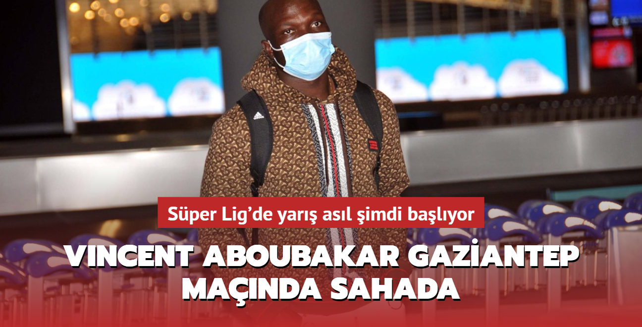 Vincent Aboubakar Gaziantep manda sahada! Sper Lig'de yar asl imdi balyor